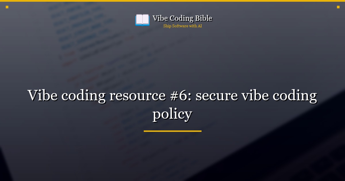 Vibe coding resource #6: secure vibe coding policy