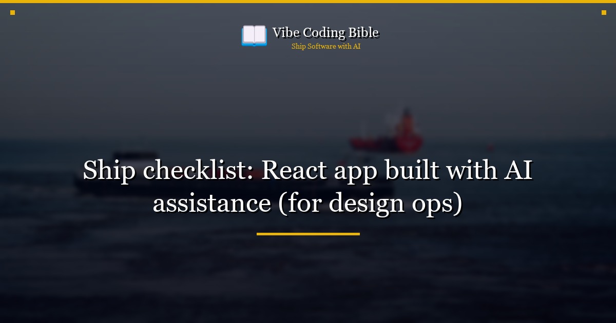 Ship checklist: React app built with AI assistance (for design ops)