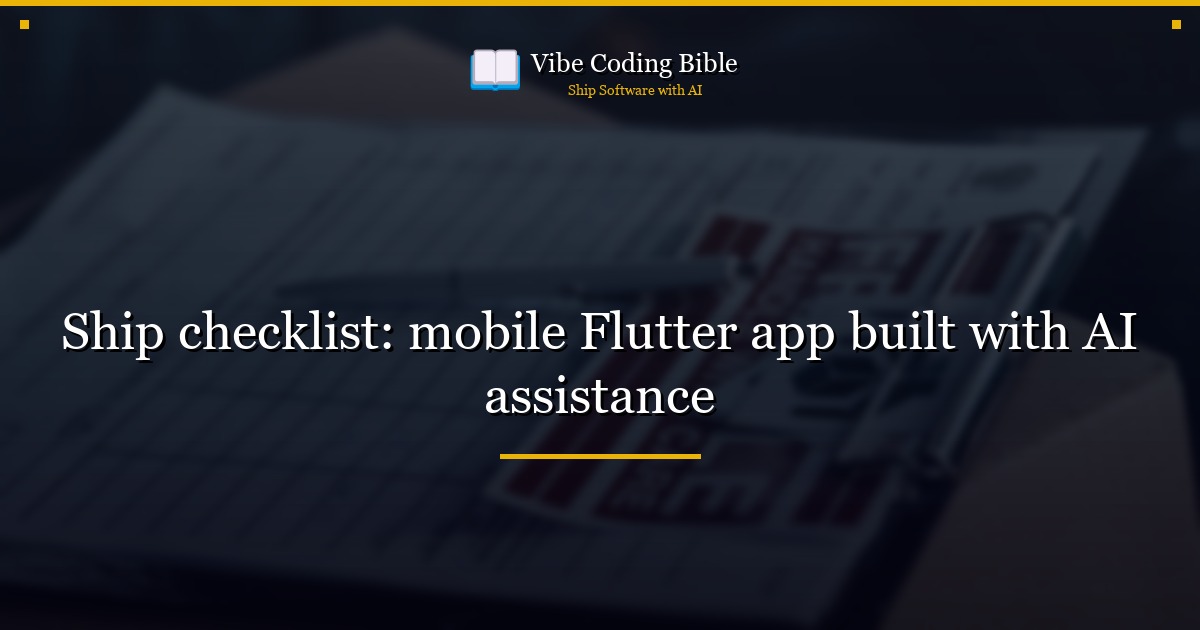 Ship checklist: mobile Flutter app built with AI assistance
